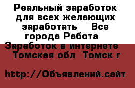 Реальный заработок для всех желающих заработать. - Все города Работа » Заработок в интернете   . Томская обл.,Томск г.